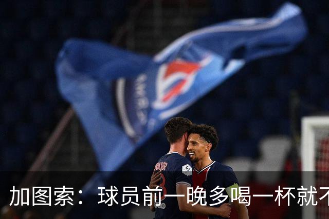 加图索:球员前一晚多喝一杯就不能训练,迟到绝不姑息