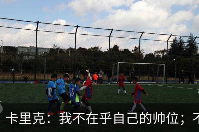卡里克:我不在乎自己的帅位;不完全同意B费的观点