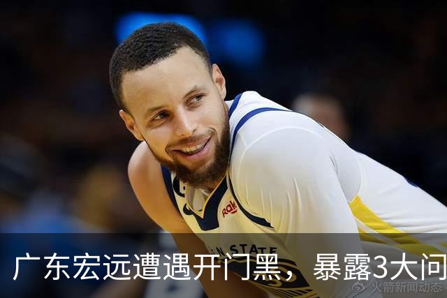 广东宏远遭遇开门黑，暴露3大问题，胡明轩状态欠佳，阿祖需调整