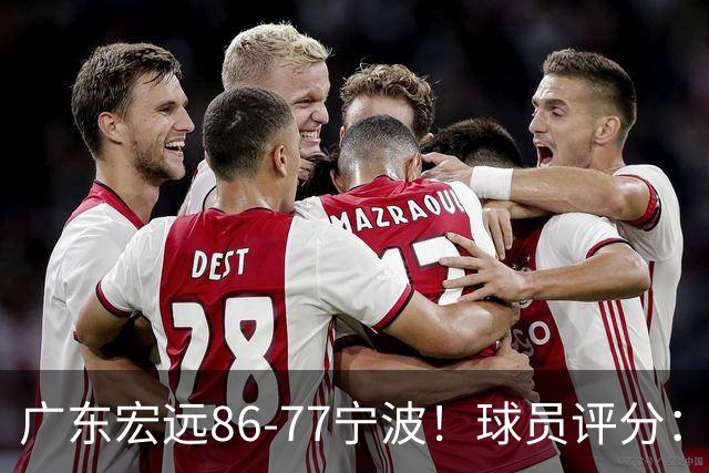 广东宏远86-77宁波！球员评分：3人满分，4人良好，2人不合格