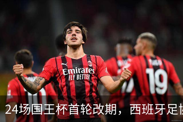 24场国王杯首轮改期,西班牙足协公布补赛日程